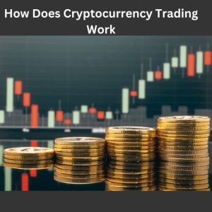 How Does Cryptocurrency Trading Work